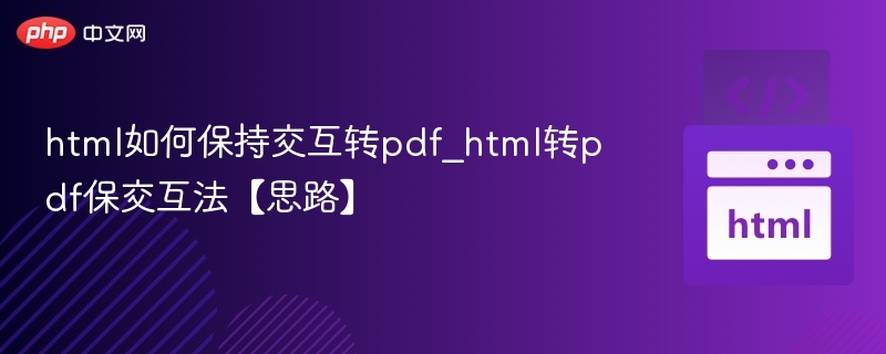 HTML转PDF交互保留技巧详解