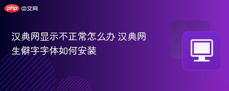 汉典网显示不正常怎么办 汉典网生僻字字体如何安装