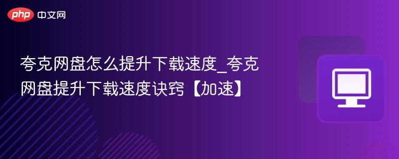 夸克网盘加速方法全解析