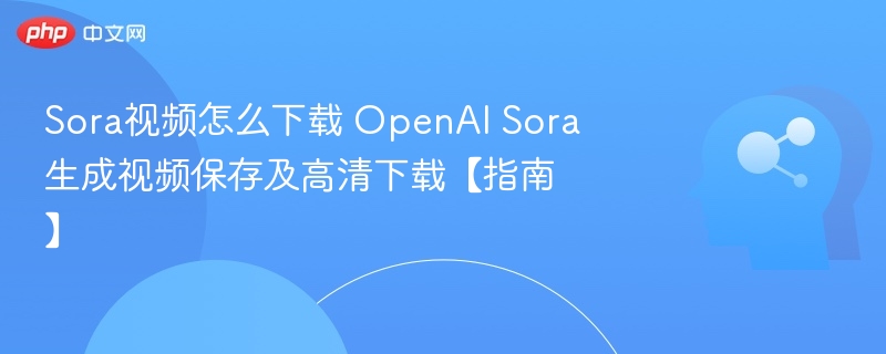 Sora视频下载方法及保存技巧
