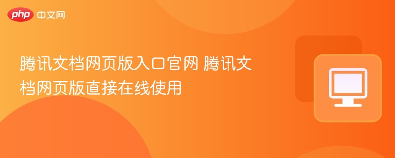 腾讯文档网页版入口官网 腾讯文档网页版直接在线使用