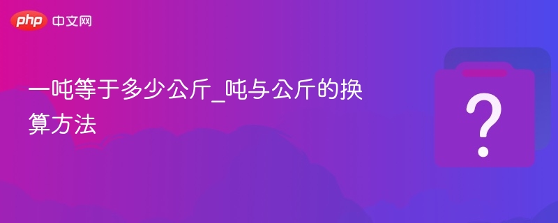 一吨等于多少公斤_吨与公斤的换算方法