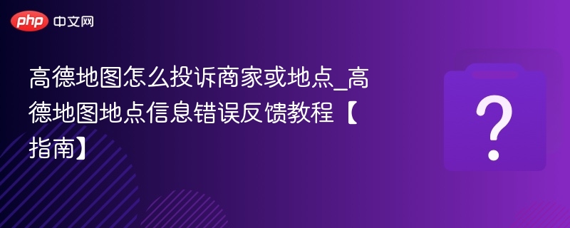 高德地图投诉商家步骤及纠错方法