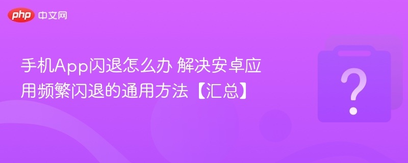 手机App闪退怎么解决