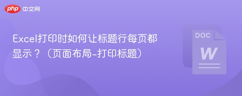 Excel打印时如何让标题行每页都显示？（页面布局-打印标题）
