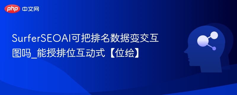 SurferSEOAI可把排名数据变交互图吗_能授排位互动式【位绘】