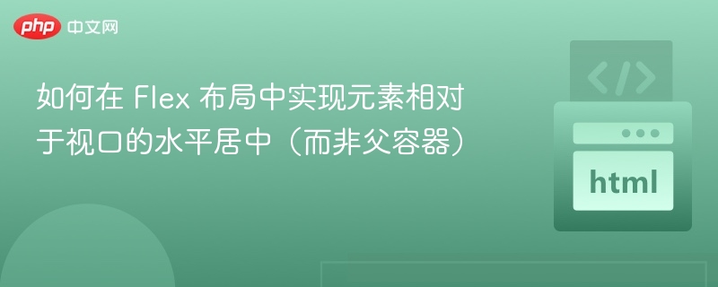 如何在 Flex 布局中实现元素相对于视口的水平居中（而非父容器）
