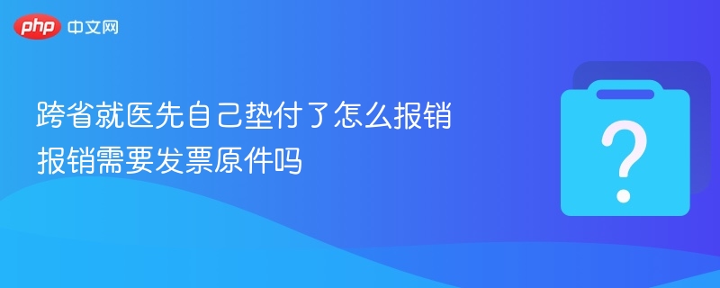 跨省就医先自己垫付了怎么报销 报销需要发票原件吗