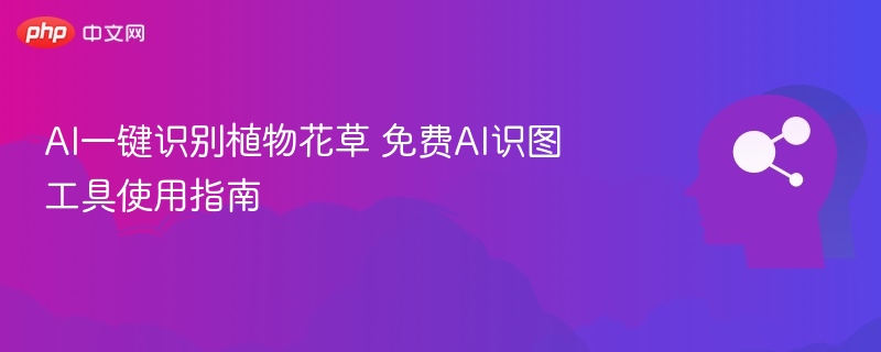 AI一键识别植物花草 免费AI识图工具使用指南