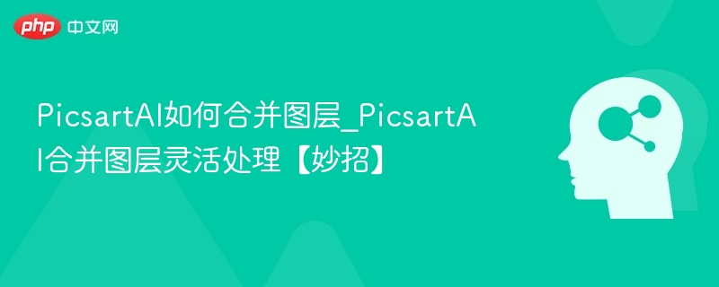 PicsartAI图层合并技巧全解析