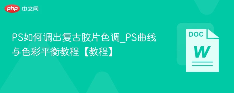 PS复古胶片调色技巧：曲线与色彩平衡教程
