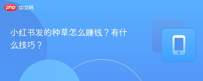 小红书种草赚钱方法及技巧分享