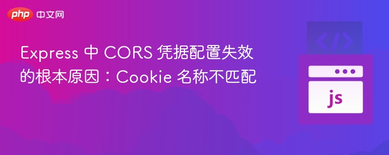 CORS凭据失效：Cookie名称不匹配解析