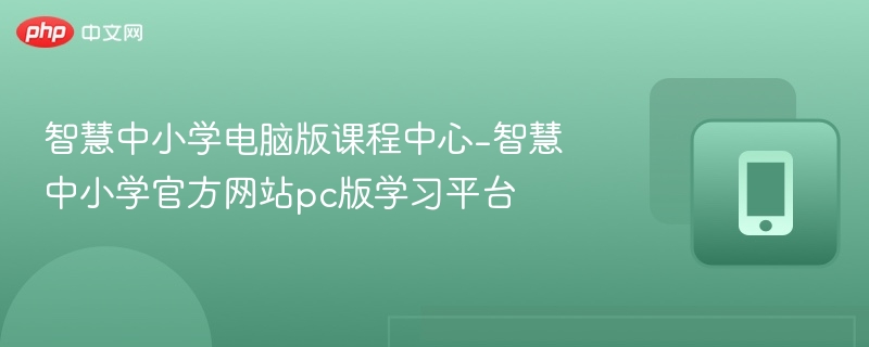 智慧中小学电脑版课程中心-智慧中小学官方网站pc版学习平台