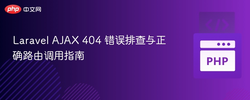 Laravel AJAX 404 错误排查与正确路由调用指南
