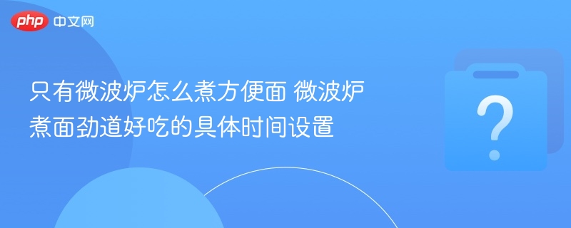 微波炉煮面时间全攻略