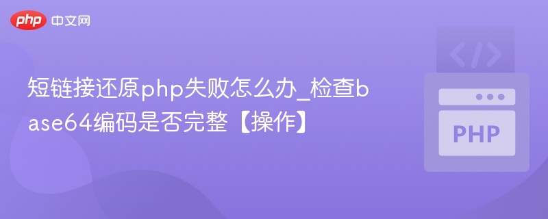 短链接还原php失败怎么办_检查base64编码是否完整【操作】