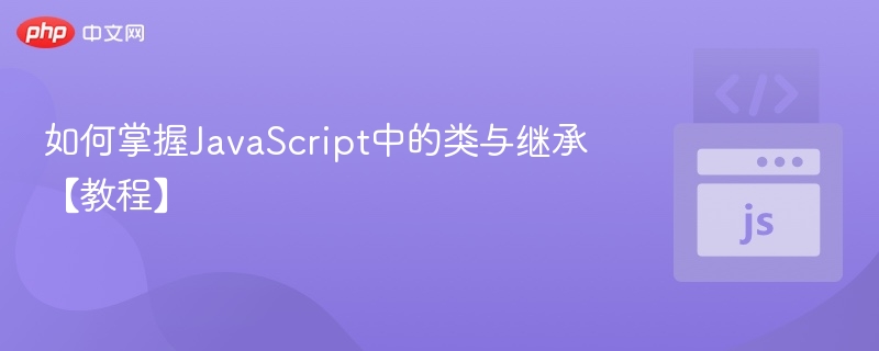 如何掌握JavaScript中的类与继承【教程】