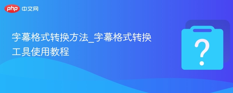 字幕格式转换教程与工具使用方法