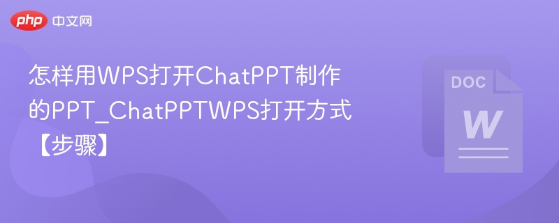 怎样用WPS打开ChatPPT制作的PPT_ChatPPTWPS打开方式【步骤】