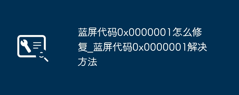 蓝屏0x0000001解决方法大全