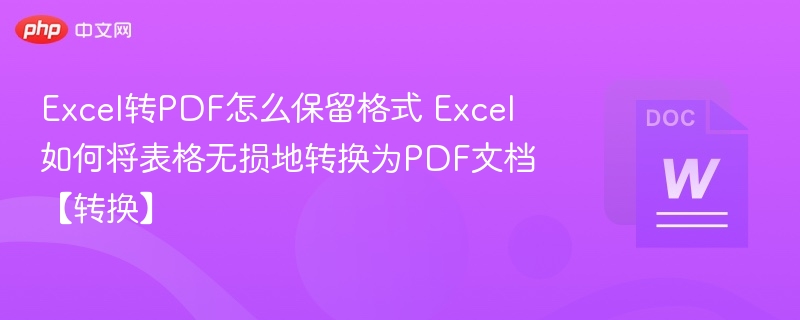 Excel转PDF怎么保留格式 Excel如何将表格无损地转换为PDF文档【转换】