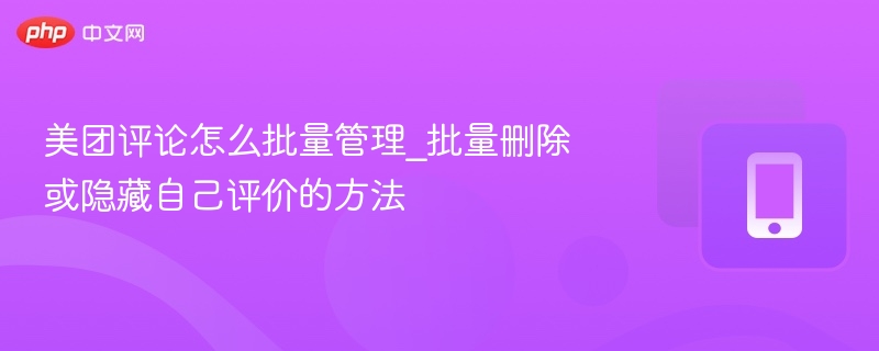 美团评论怎么批量管理_批量删除或隐藏自己评价的方法