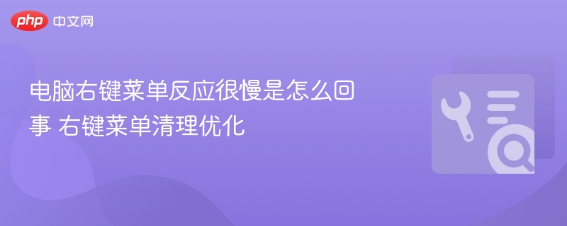右键菜单卡顿怎么解决？清理优化方法分享