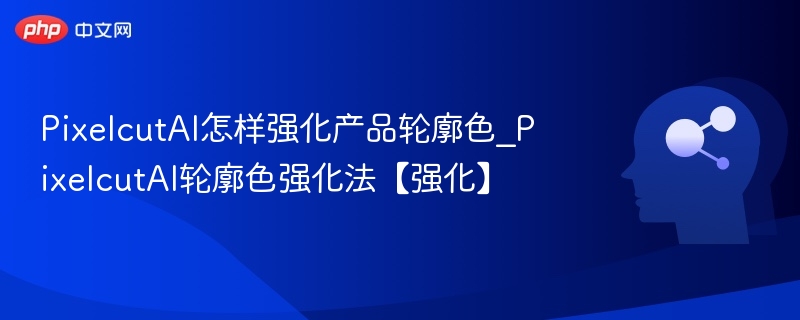 PixelcutAI轮廓强化技巧全解析