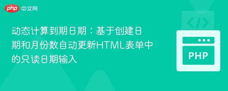 动态计算到期日期：基于创建日期和月份数自动更新HTML表单中的只读日期输入
