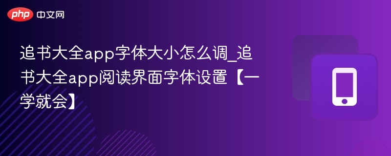 追书大全app字体大小怎么调_追书大全app阅读界面字体设置【一学就会】