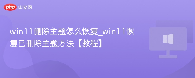 Win11删除主题怎么恢复？详细教程