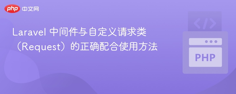 Laravel 中间件与自定义请求类（Request）的正确配合使用方法
