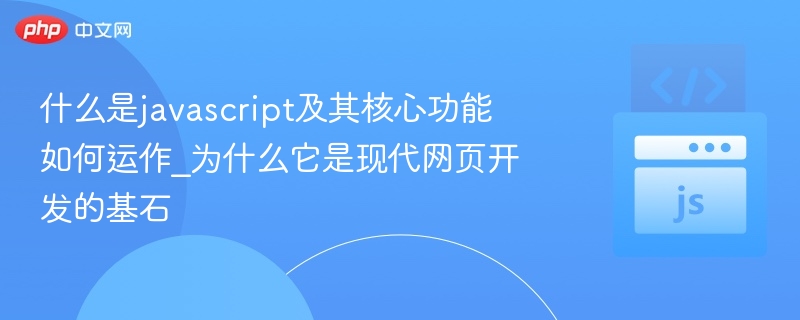 什么是javascript及其核心功能如何运作_为什么它是现代网页开发的基石