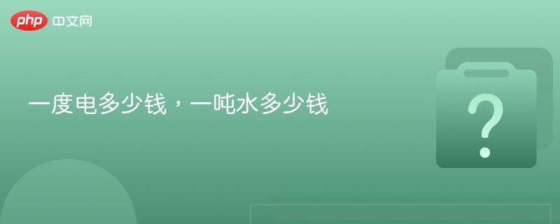 一度电多少钱？一吨水价格多少？