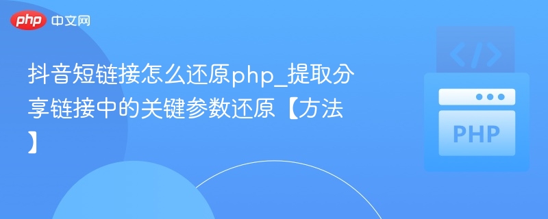 抖音短链接怎么还原php_提取分享链接中的关键参数还原【方法】