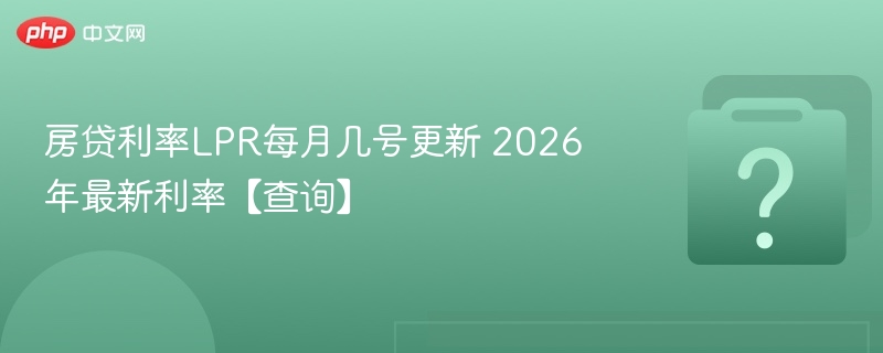 LPR利率每月几号更新？2026年最新动态