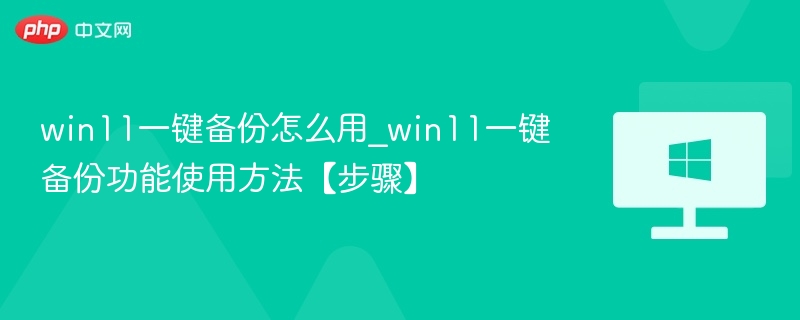 Win11一键备份怎么操作？详细步骤教程