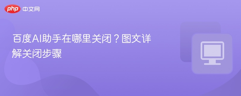 百度AI助手怎么关？图文教程详解