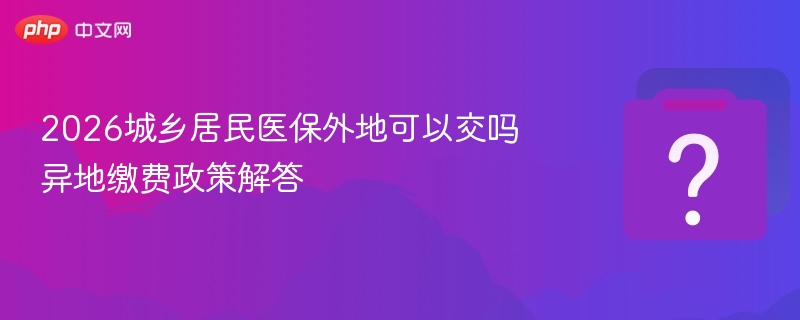 2026年城乡居民医保外地能交吗？