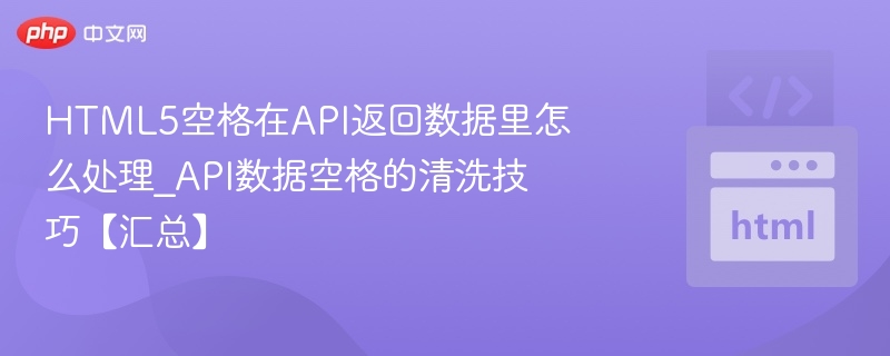 HTML5空格在API返回数据里怎么处理_API数据空格的清洗技巧【汇总】