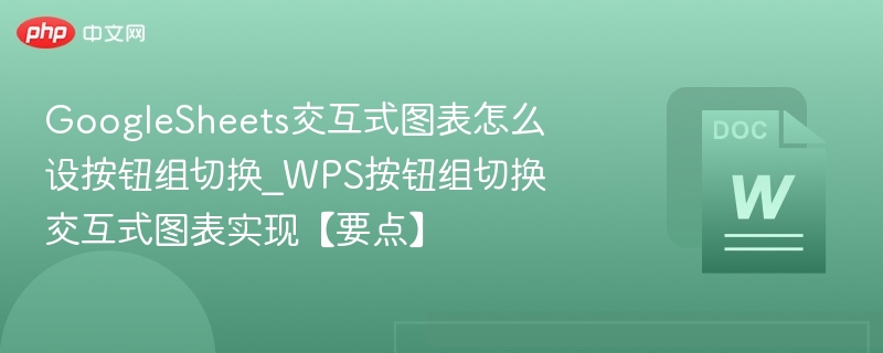 GoogleSheets交互式图表怎么设按钮组切换_WPS按钮组切换交互式图表实现【要点】