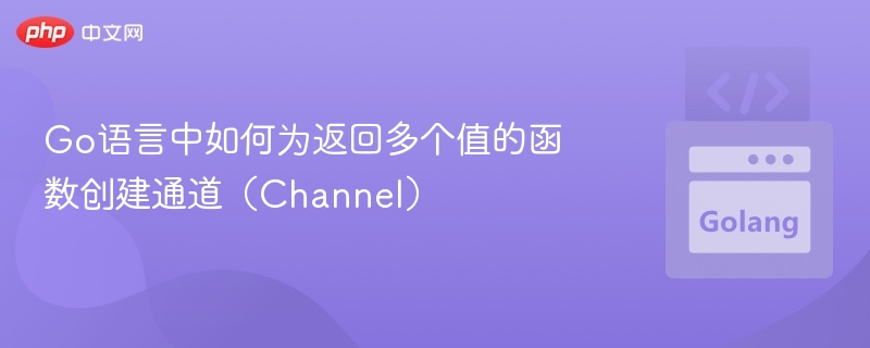 Go语言中如何为返回多个值的函数创建通道（Channel）
