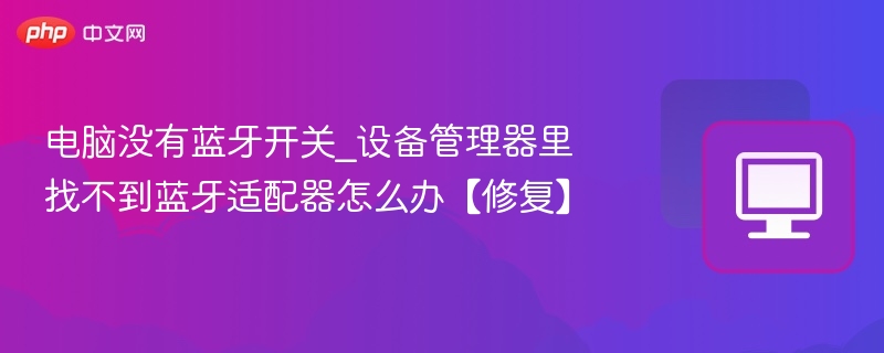 电脑无蓝牙开关怎么解决？设备管理器无适配器处理方法