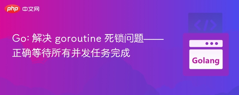 Go: 解决 goroutine 死锁问题——正确等待所有并发任务完成

