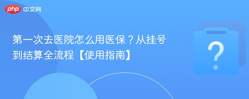 首次使用医保就医全流程详解