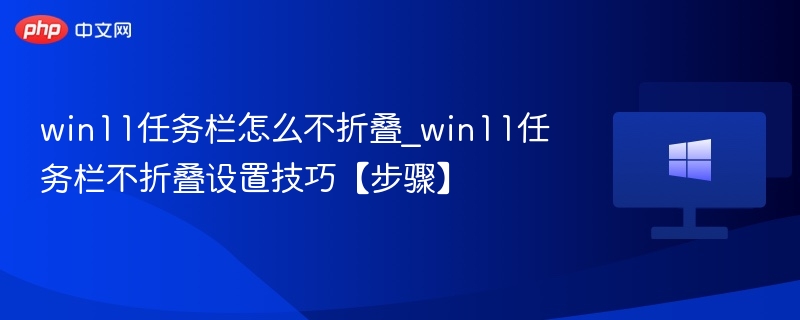 Win11任务栏不折叠设置方法