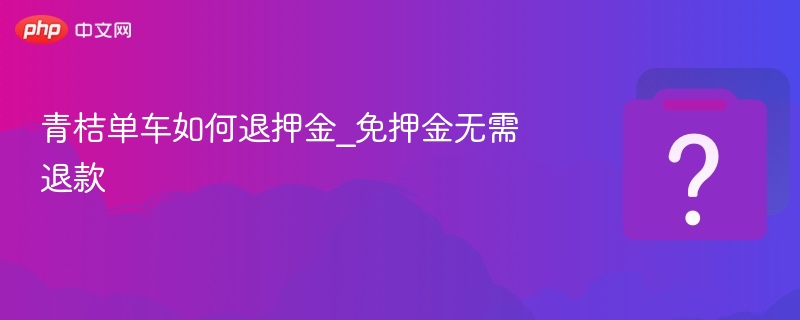 青桔单车退押金流程及免押攻略