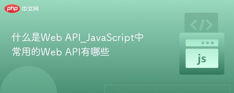 什么是Web API_JavaScript中常用的Web API有哪些