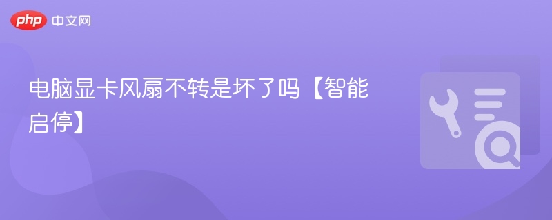 电脑显卡风扇不转是坏了吗【智能启停】